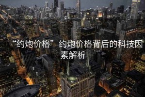 “約炮價格”約炮價格背后的科技因素解析