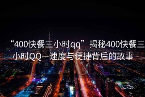 “400快餐三小時qq”揭秘400快餐三小時QQ—速度與便捷背后的故事
