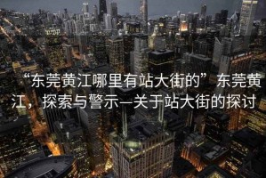 “東莞黃江哪里有站大街的”東莞黃江，探索與警示—關于站大街的探討