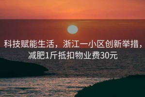 科技賦能生活，浙江一小區創新舉措，減肥1斤抵扣物業費30元