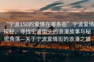 “寧波150的愛情在哪條街”寧波愛情探秘，尋找寧波街頭的浪漫故事與秘密角落—關于寧波愛情街的浪漫之旅