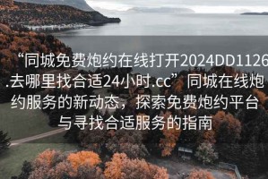 “同城免費炮約在線打開2024DD1126.去哪里找合適24小時.cc”同城在線炮約服務的新動態，探索免費炮約平臺與尋找合適服務的指南