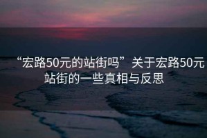 “宏路50元的站街嗎”關于宏路50元站街的一些真相與反思