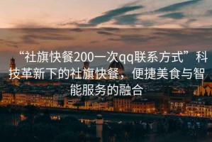 “社旗快餐200一次qq聯(lián)系方式”科技革新下的社旗快餐，便捷美食與智能服務(wù)的融合