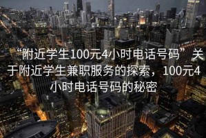 “附近學(xué)生100元4小時電話號碼”關(guān)于附近學(xué)生兼職服務(wù)的探索，100元4小時電話號碼的秘密