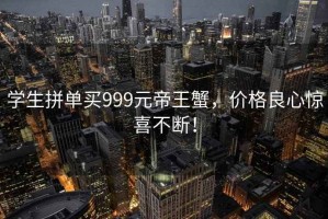 學生拼單買999元帝王蟹，價格良心驚喜不斷！