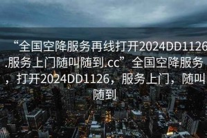 “全國空降服務再線打開2024DD1126.服務上門隨叫隨到.cc”全國空降服務，打開2024DD1126，服務上門，隨叫隨到