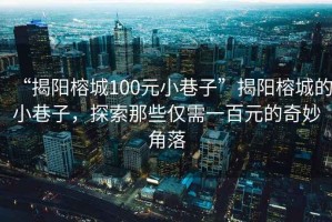 “揭陽榕城100元小巷子”揭陽榕城的小巷子，探索那些僅需一百元的奇妙角落