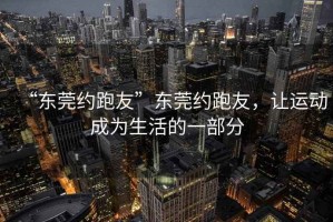 “東莞約跑友”東莞約跑友，讓運動成為生活的一部分