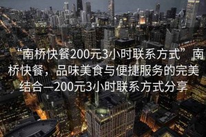 “南橋快餐200元3小時聯系方式”南橋快餐，品味美食與便捷服務的完美結合—200元3小時聯系方式分享