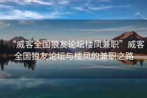 “威客全國狼友論壇樓鳳兼職”威客全國狼友論壇與樓鳳的兼職之路