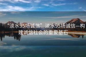 “淡水95場誠信”淡水95場誠信—構建誠信社會的重要基石