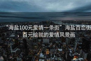 “海鹽100元愛情一條街”海鹽百戀街，百元繪就的愛情風(fēng)景畫
