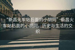 “新昌火車站后面的小胡同”新昌火車站后面的小胡同，歷史與生活的交織