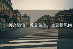 “美女微信”美女微信，社交新風尚
