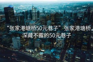 “張家港塘橋50元巷子”張家港塘橋，深藏不露的50元巷子