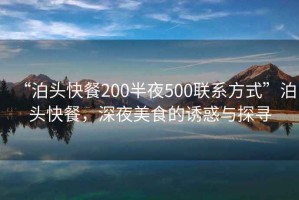 “泊頭快餐200半夜500聯(lián)系方式”泊頭快餐，深夜美食的誘惑與探尋