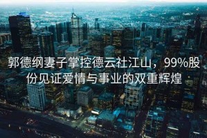郭德綱妻子掌控德云社江山，99%股份見證愛情與事業的雙重輝煌