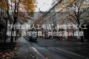 “利信金融人工電話”利信金融人工電話，連接你我，共創金融新篇章