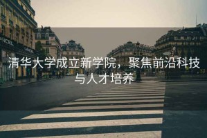 清華大學成立新學院，聚焦前沿科技與人才培養