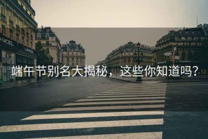 端午節(jié)別名大揭秘，這些你知道嗎？