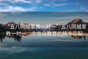 “五八同城家教一對一”五八同城家教一對一，個性化教育的精準(zhǔn)匹配