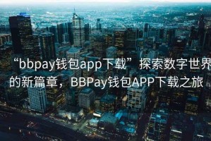 “bbpay錢包app下載”探索數字世界的新篇章，BBPay錢包APP下載之旅
