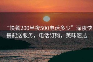 “快餐200半夜500電話多少”深夜快餐配送服務，電話訂購，美味速達