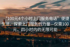 “100元4個小時上門服務電話”便捷生活，探索上門服務的力量—僅需100元，四小時內的無限可能