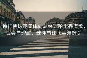 獨(dú)行俠球迷集體向總經(jīng)理哈里森道歉，誤會(huì)與理解，球迷與球隊(duì)共渡難關(guān)