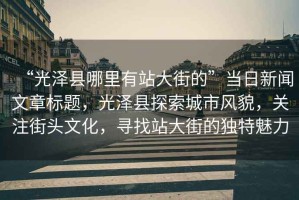 “光澤縣哪里有站大街的”當日新聞文章標題，光澤縣探索城市風貌，關注街頭文化，尋找站大街的獨特魅力