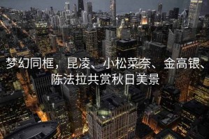 夢幻同框，昆凌、小松菜奈、金高銀、陳法拉共賞秋日美景