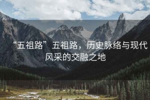 “五祖路”五祖路，歷史脈絡與現代風采的交融之地