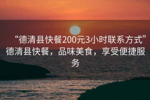 “德清縣快餐200元3小時聯系方式”德清縣快餐，品味美食，享受便捷服務