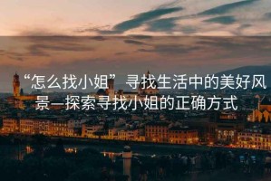 “怎么找小姐”尋找生活中的美好風景—探索尋找小姐的正確方式