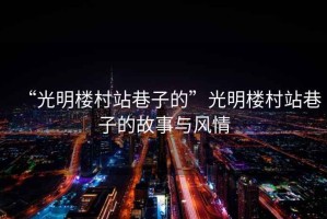 “光明樓村站巷子的”光明樓村站巷子的故事與風情