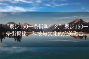 “寮步150一條街叫什么”寮步150一條街揭秘，科技與文化的完美融合