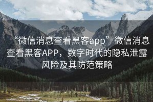 “微信消息查看黑客app”微信消息查看黑客APP，數字時代的隱私泄露風險及其防范策略