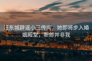 汪東城辟謠小三傳聞，她即將步入婚姻殿堂，新郎并非我