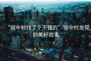 “城中村找了個不錯的”城中村發現的美好故事