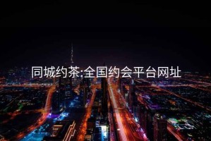 同城約茶:全國約會平臺網址