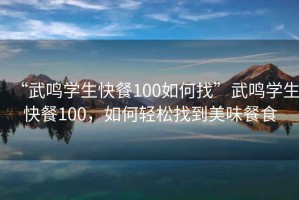“武鳴學生快餐100如何找”武鳴學生快餐100，如何輕松找到美味餐食