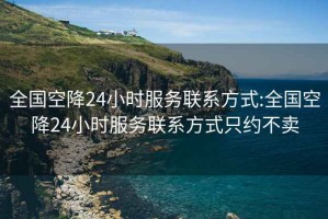 全國空降24小時服務聯系方式:全國空降24小時服務聯系方式只約不賣