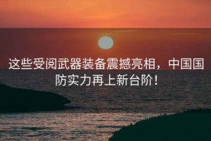 這些受閱武器裝備震撼亮相，中國國防實力再上新臺階！