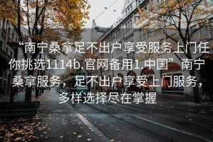 “南寧桑拿足不出戶享受服務上門任你挑選1114b.官網備用1.中國”南寧桑拿服務，足不出戶享受上門服務，多樣選擇盡在掌握