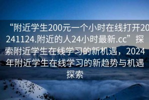 “附近學生200元一個小時在線打開20241124.附近的人24小時最新.cc”探索附近學生在線學習的新機遇，2024年附近學生在線學習的新趨勢與機遇探索