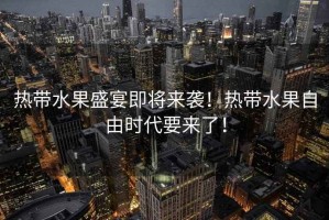 熱帶水果盛宴即將來襲！熱帶水果自由時代要來了！