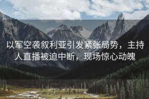 以軍空襲敘利亞引發緊張局勢，主持人直播被迫中斷，現場驚心動魄