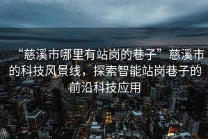 “慈溪市哪里有站崗的巷子”慈溪市的科技風景線，探索智能站崗巷子的前沿科技應用