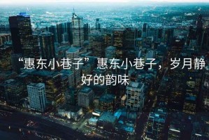 “惠東小巷子”惠東小巷子，歲月靜好的韻味